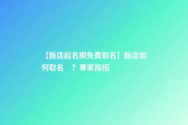 【飯店起名網免費取名】飯店如何取名？專家指招-第1張-店鋪起名-玄機派